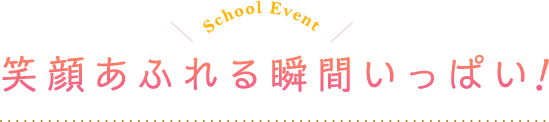 School Event｜笑顔あふれる瞬間いっぱい！